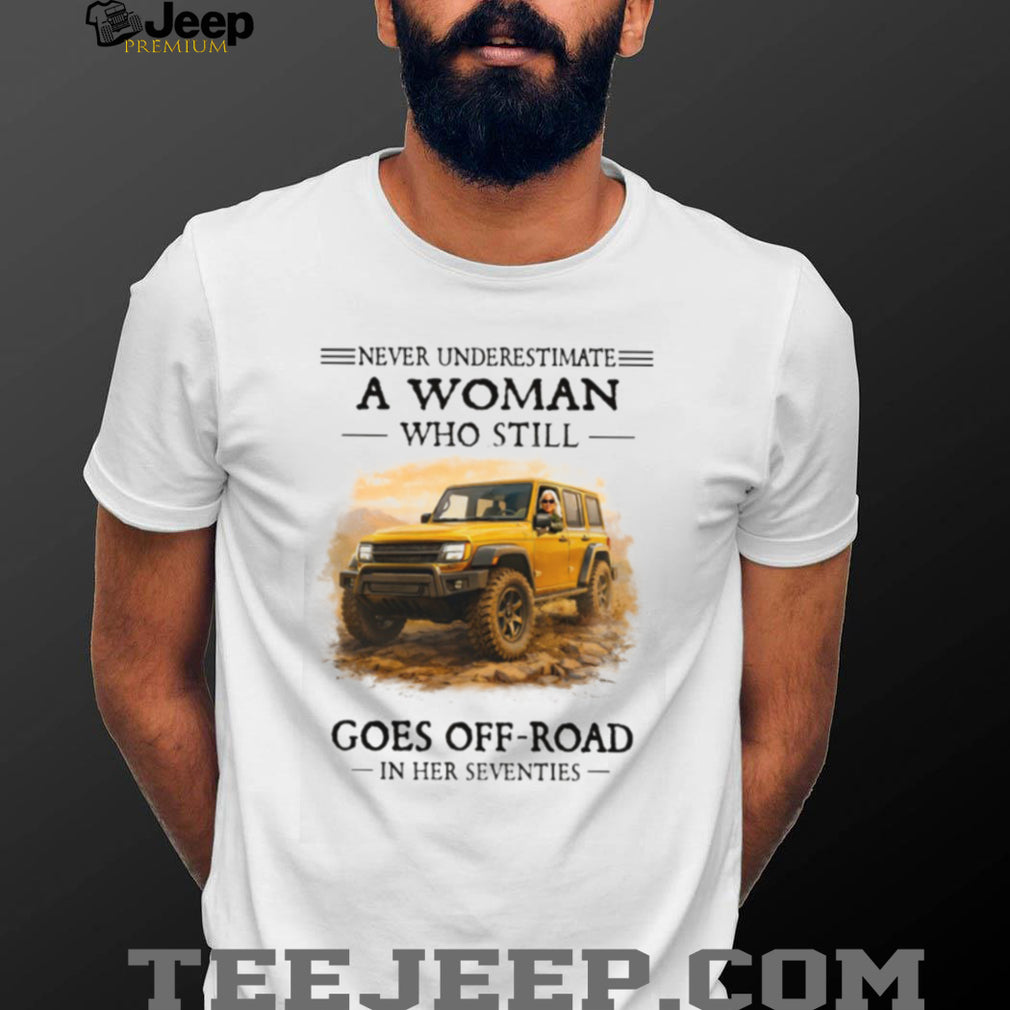 Never Underestimate A Woman Who Still Goes Off Road In Her Seventies T Shirt