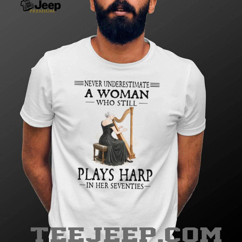 Never Underestimate A Woman Who Still Plays Harp In Her Seventies T Shirt