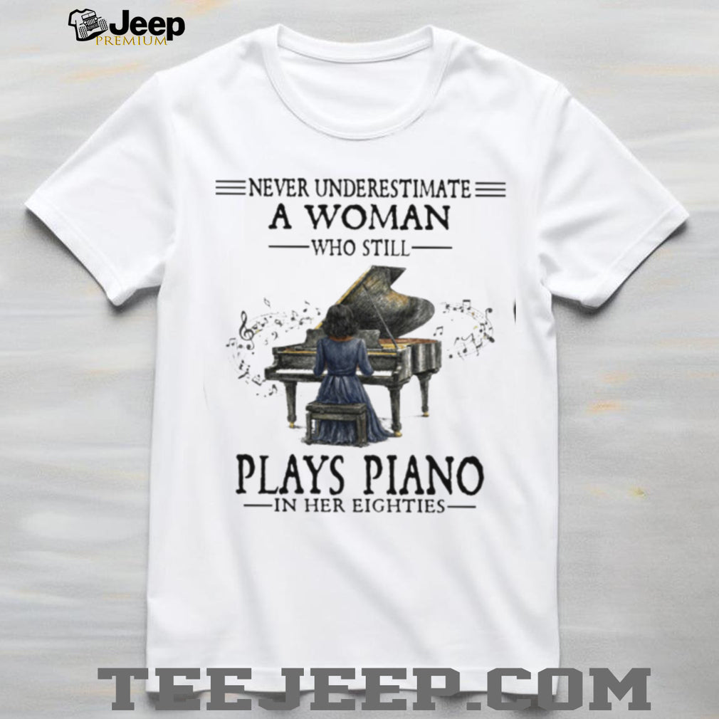 Never Underestimate A Woman Who Still Plays Piano In Her Eighties T Shirt