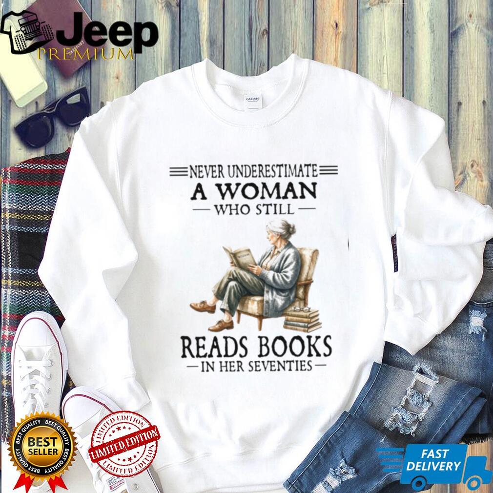 Never Underestimate A Woman Who Still Reads Books In Her Seventies Shirt