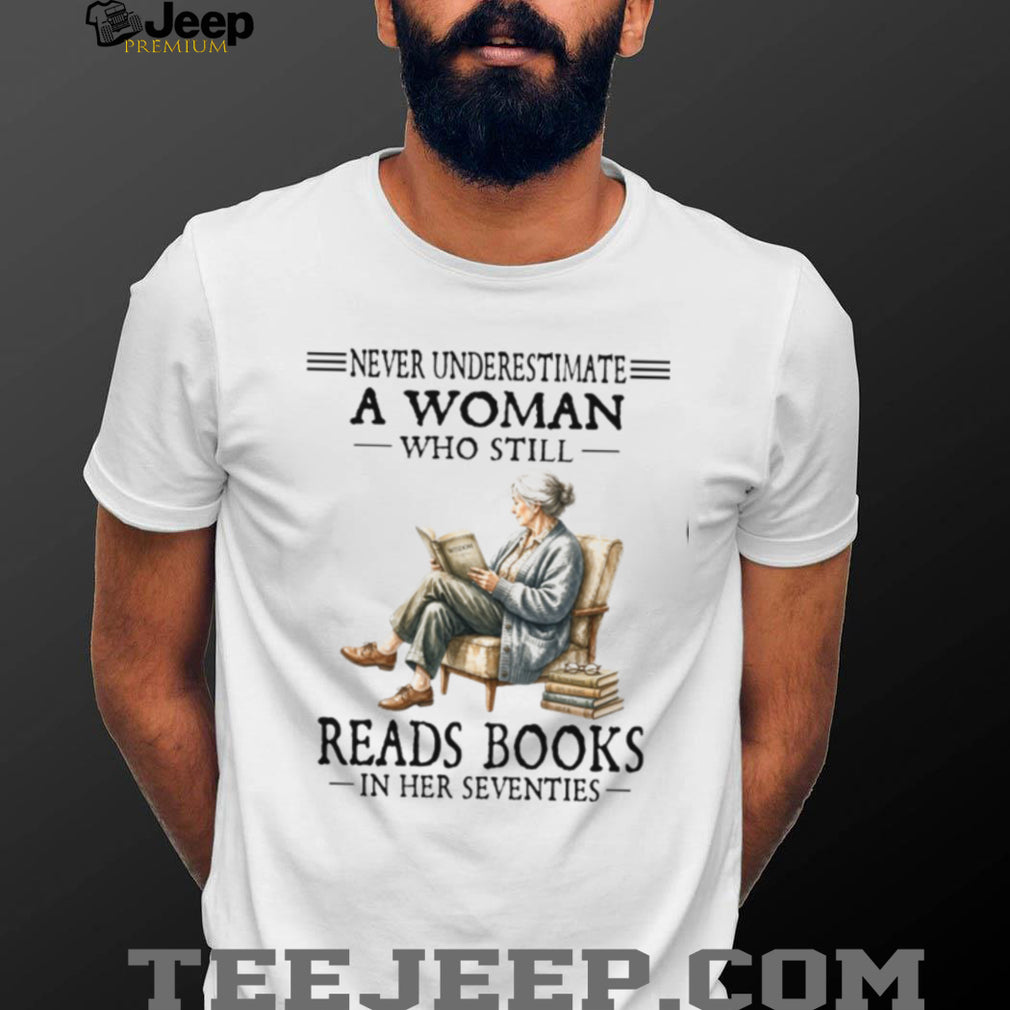 Never Underestimate A Woman Who Still Reads Books In Her Seventies Shirt