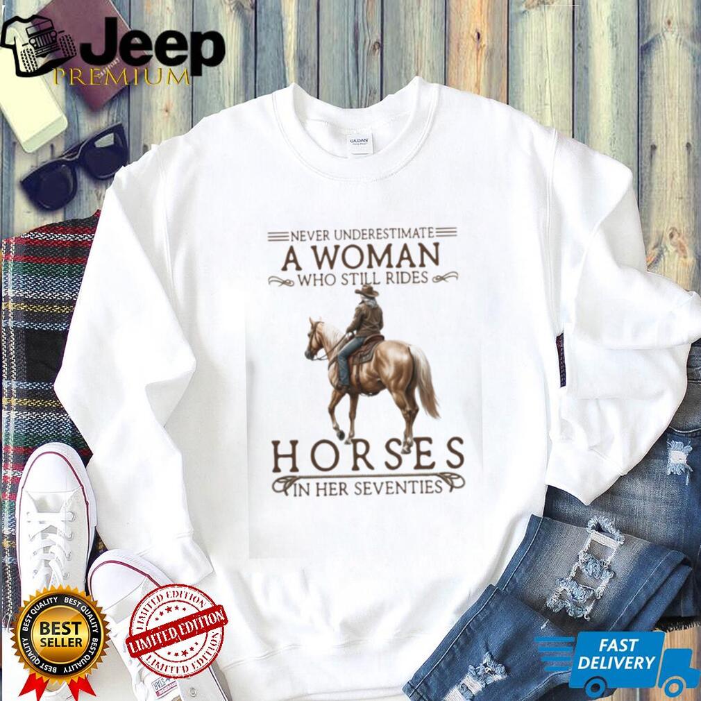 Never Underestimate A Woman Who Still Rides Horses In Her Seventies T Shirt
