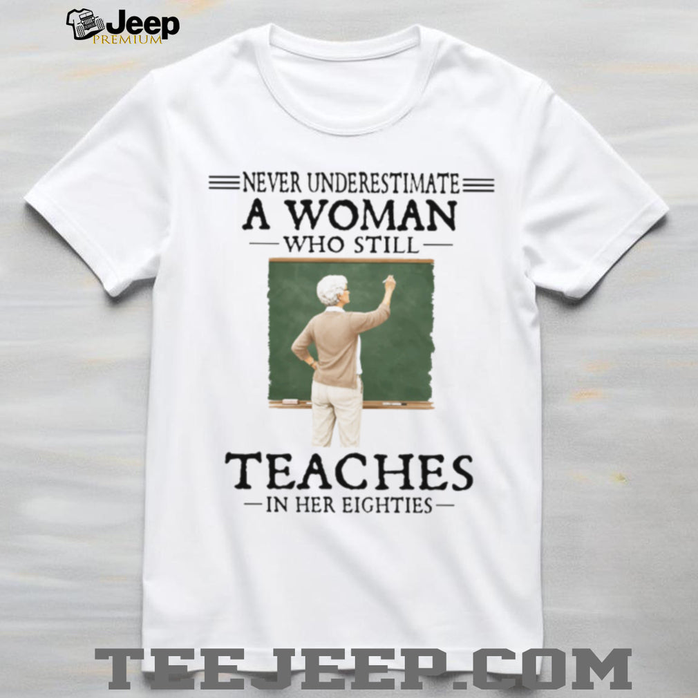 Never Underestimate A Woman Who Still Teaches In Her Eighties Retired Teacher T Shirt