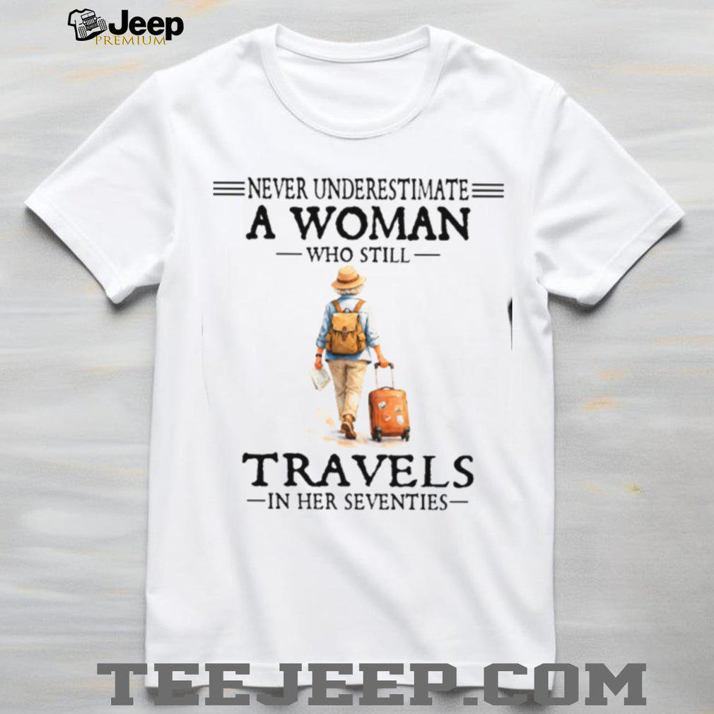 Never Underestimate A Woman Who Still Travels In Her Seventies T Shirt