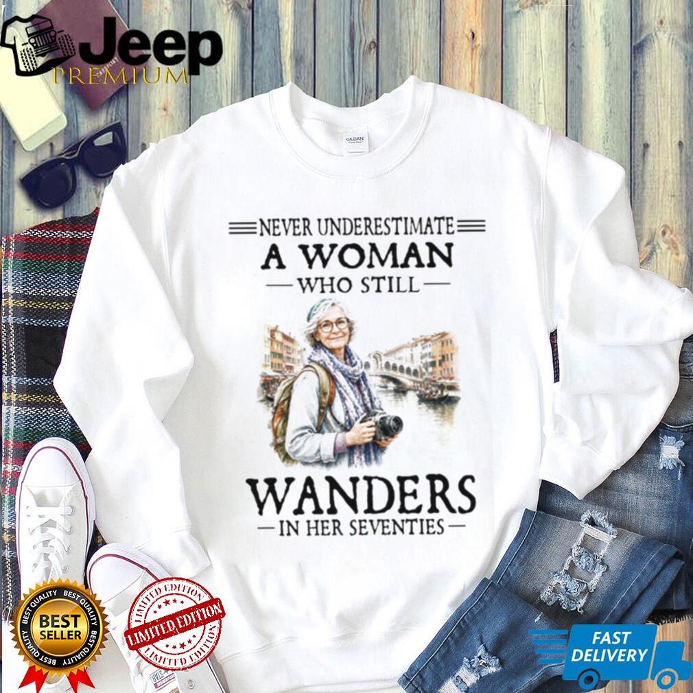 Never Underestimate A Woman Who Still Wanders In Her Seventies Photography Travel Women Shirt