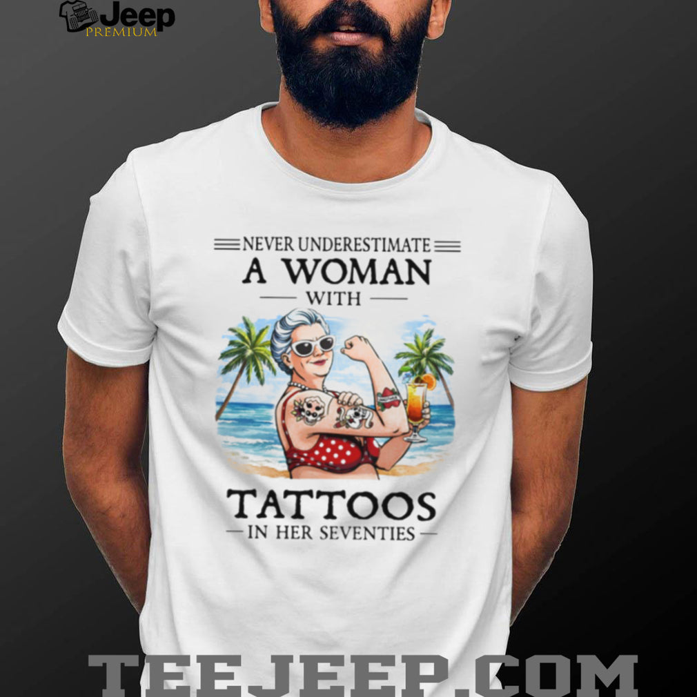 Never Underestimate A Woman With Tattoos In Her Seventies Beach Life T Shirt
