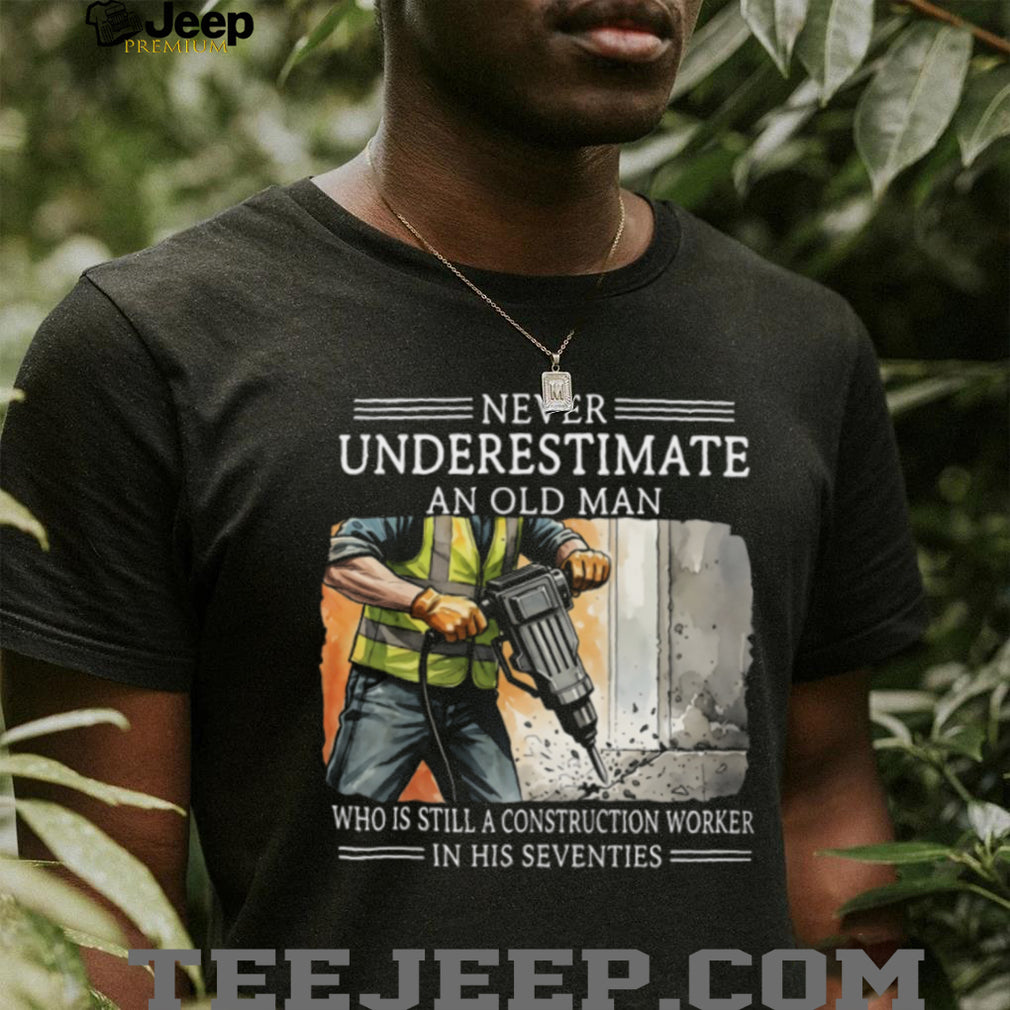 Never Underestimate An Old Man Construction Worker In His Seventies T Shirt