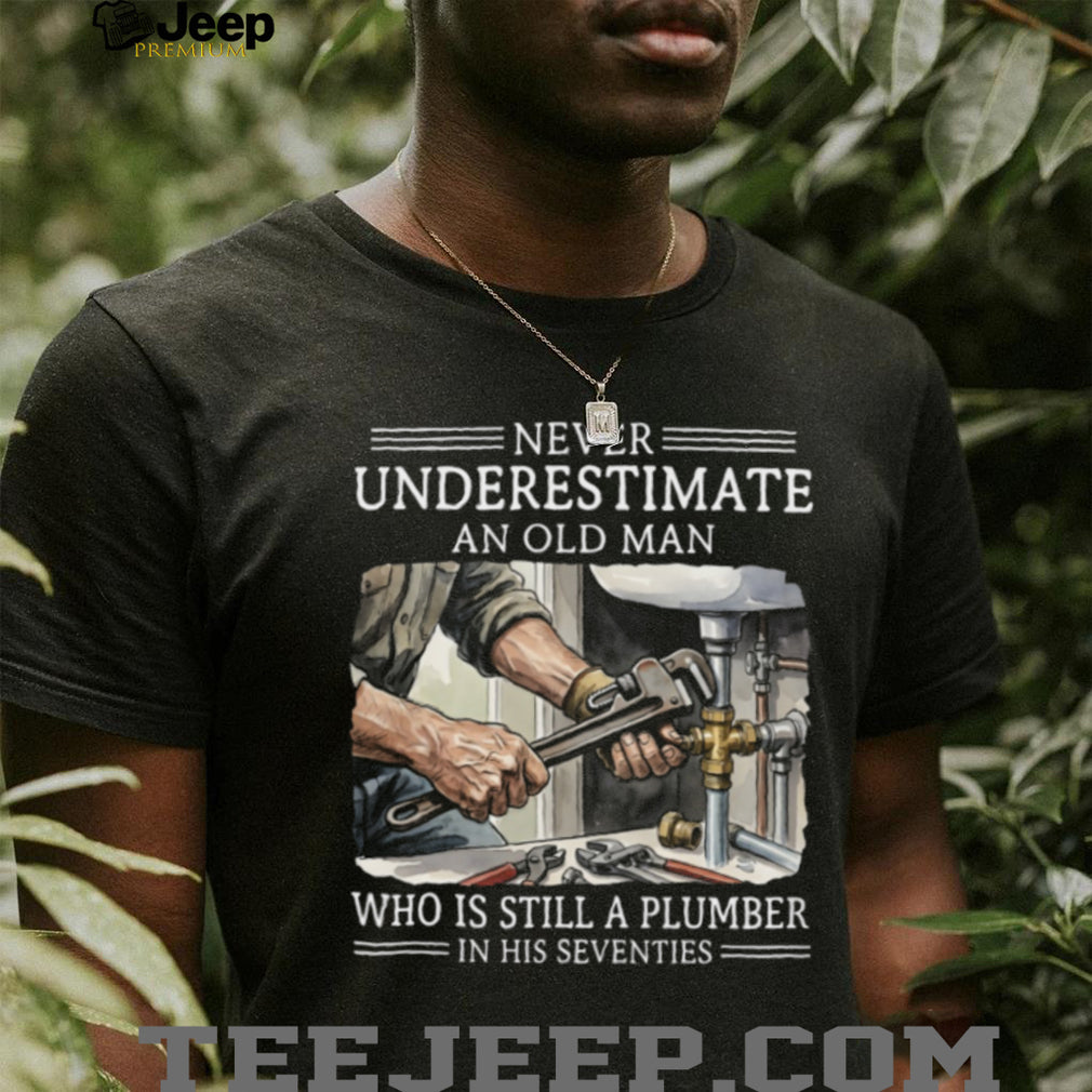 Never Underestimate An Old Man Plumber In His Seventies Shirt