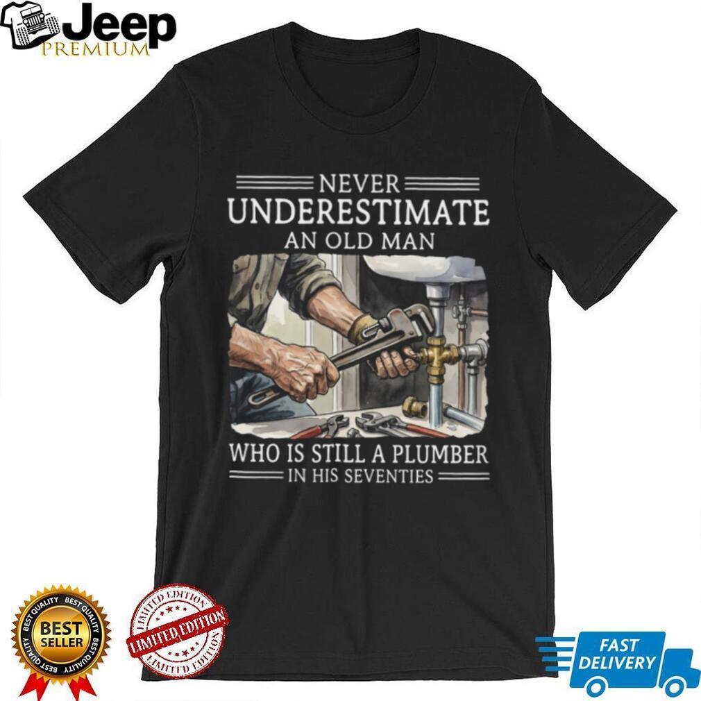 Never Underestimate An Old Man Plumber In His Seventies Shirt
