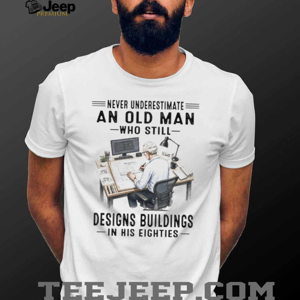 Never Underestimate An Old Man Who Designs Buildings In His Eighties Shirt