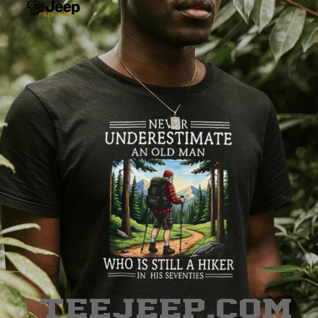 Never Underestimate An Old Man Who Is Still A Hiker In His Seventies T Shirt