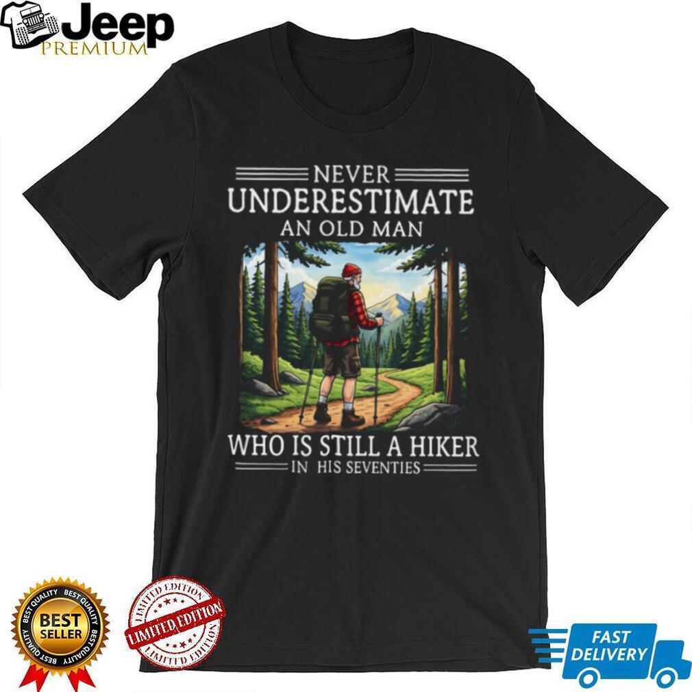 Never Underestimate An Old Man Who Is Still A Hiker In His Seventies T Shirt