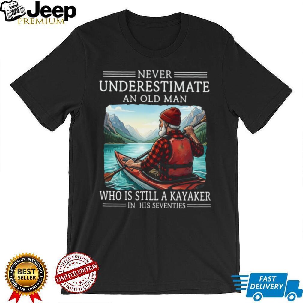 Never Underestimate An Old Man Who Is Still A Kayaker In His Seventies T Shirt
