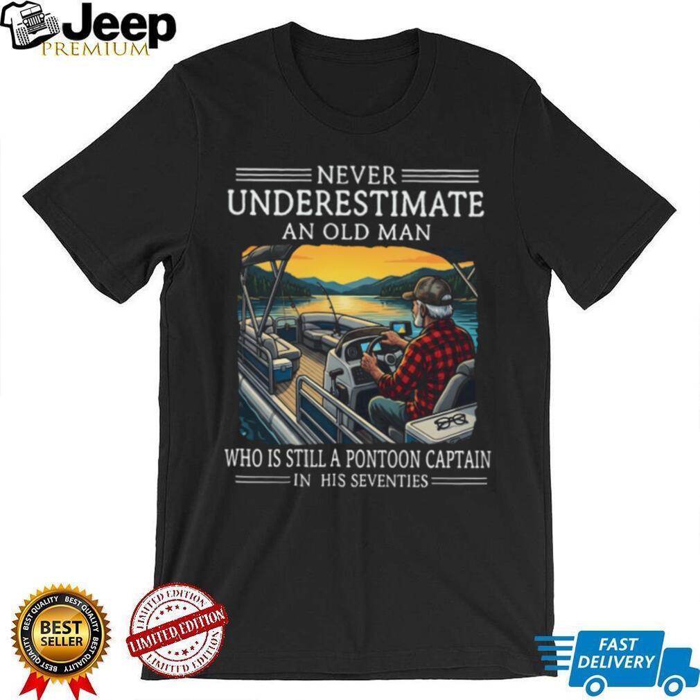 Never Underestimate An Old Man Who Is Still A Pontoon Captain In His Seventies T Shirt