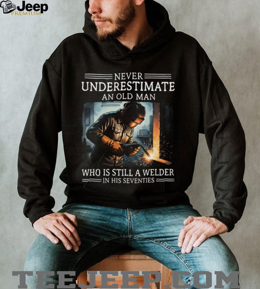 Never Underestimate An Old Man Who Is Still A Welder In His Seventies T Shirt