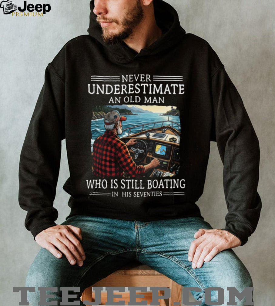 Never Underestimate An Old Man Who Is Still Boating In His Seventies T Shirt