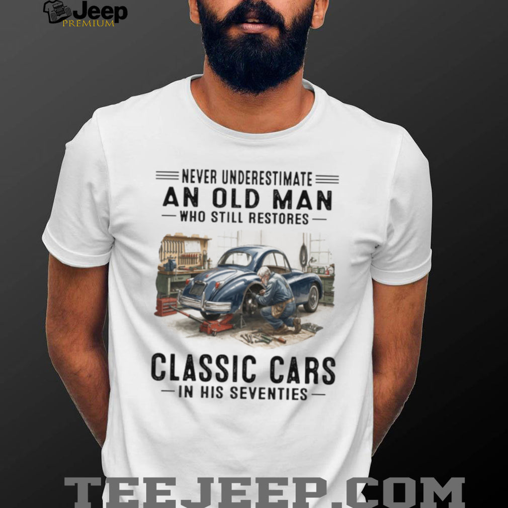 Never Underestimate An Old Man Who Restores Classic Cars In His Seventies T Shirt