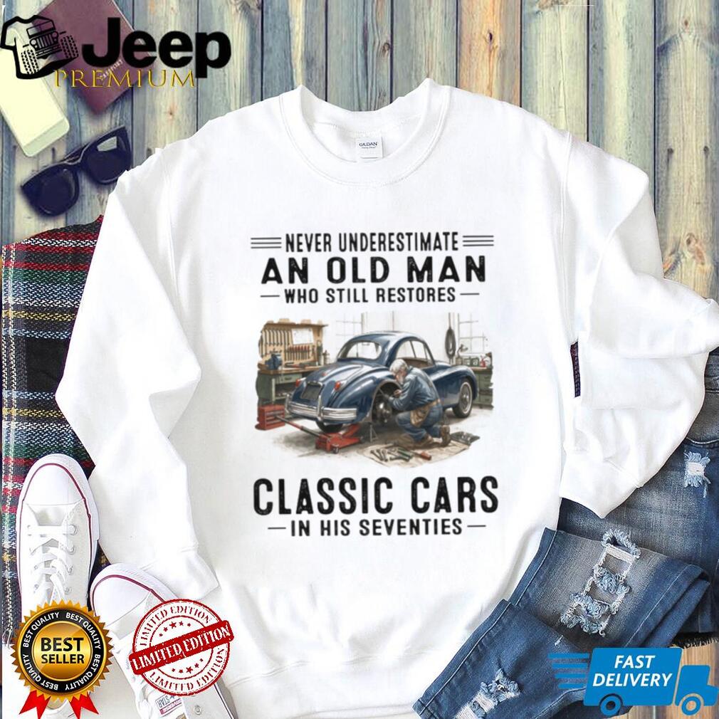 Never Underestimate An Old Man Who Restores Classic Cars In His Seventies T Shirt