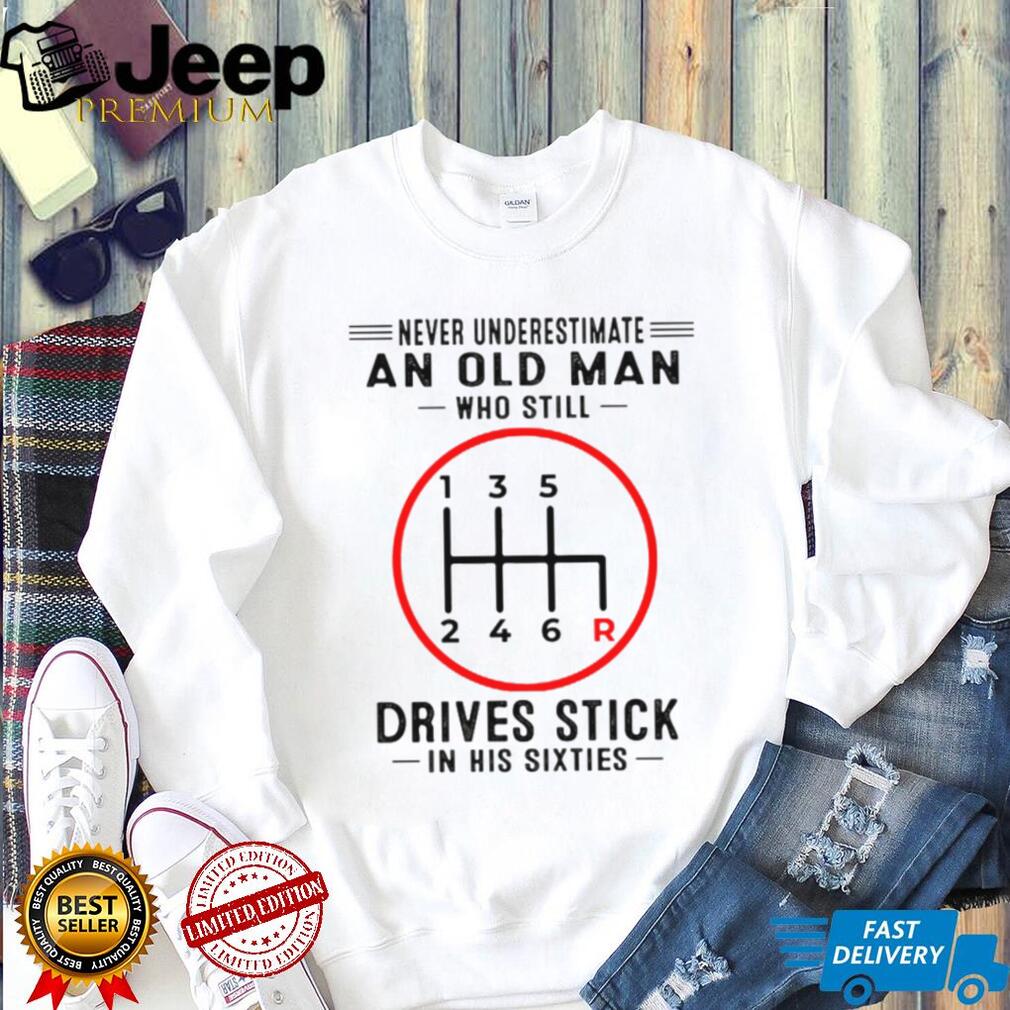 Never Underestimate An Old Man Who Still Drives Stick In His Sixties Shirt