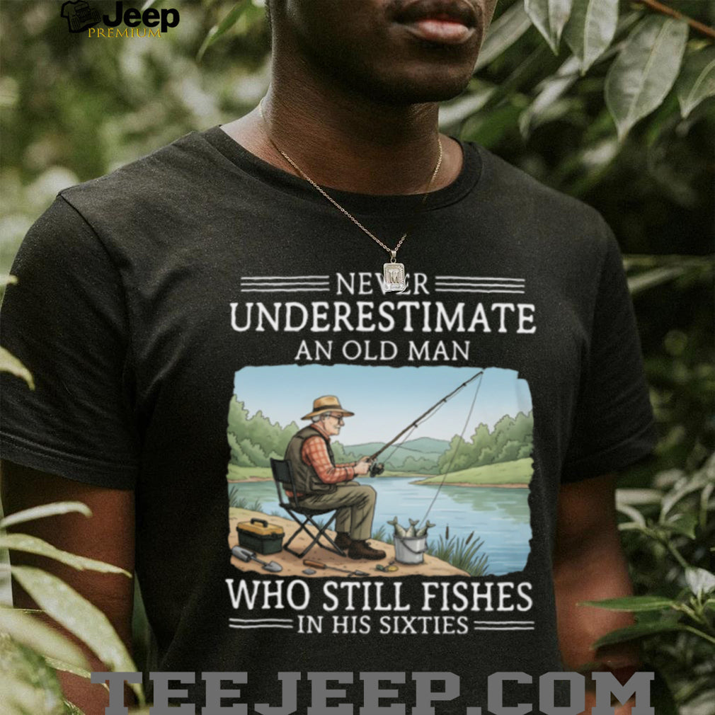 Never Underestimate An Old Man Who Still Fishes In His Sixties T Shirt