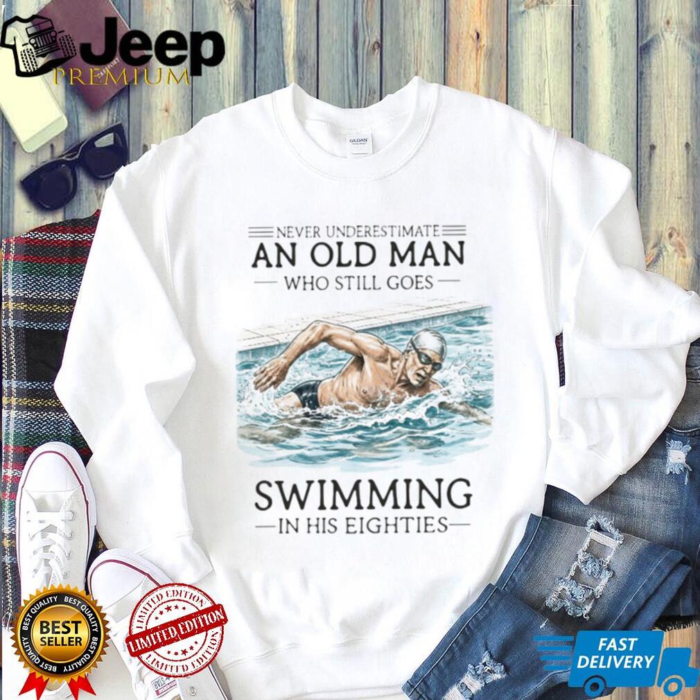 Never Underestimate An Old Man Who Still Goes Swimming In His Eighties T Shirt