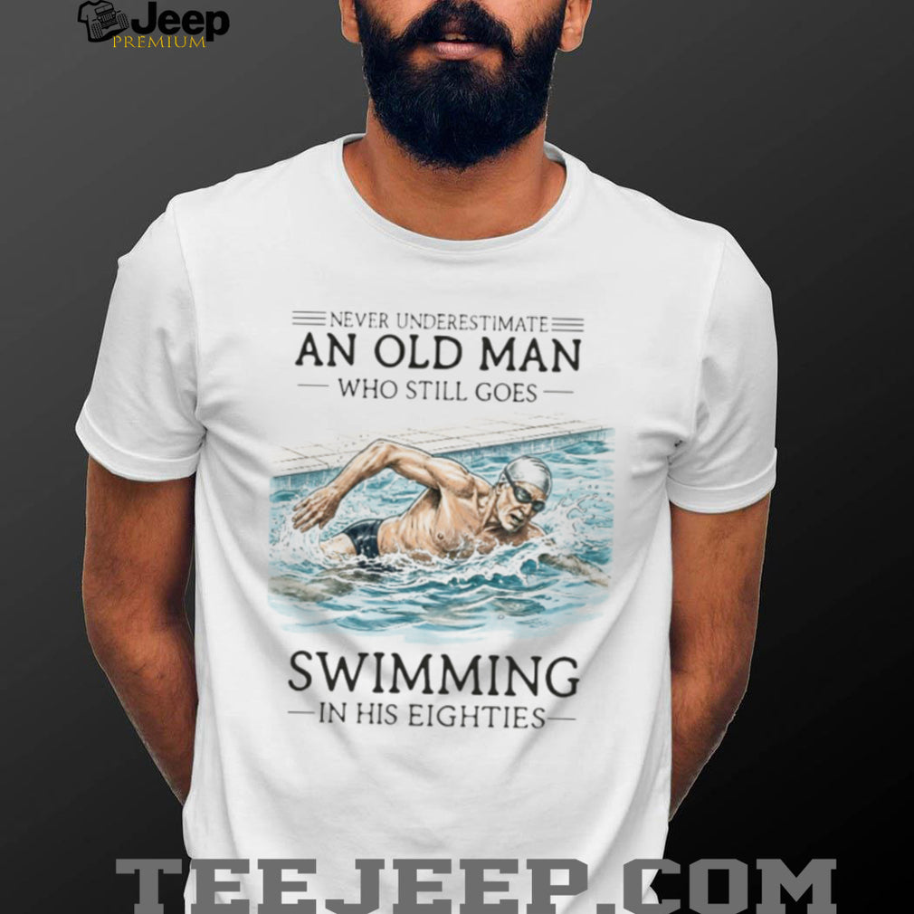 Never Underestimate An Old Man Who Still Goes Swimming In His Eighties T Shirt