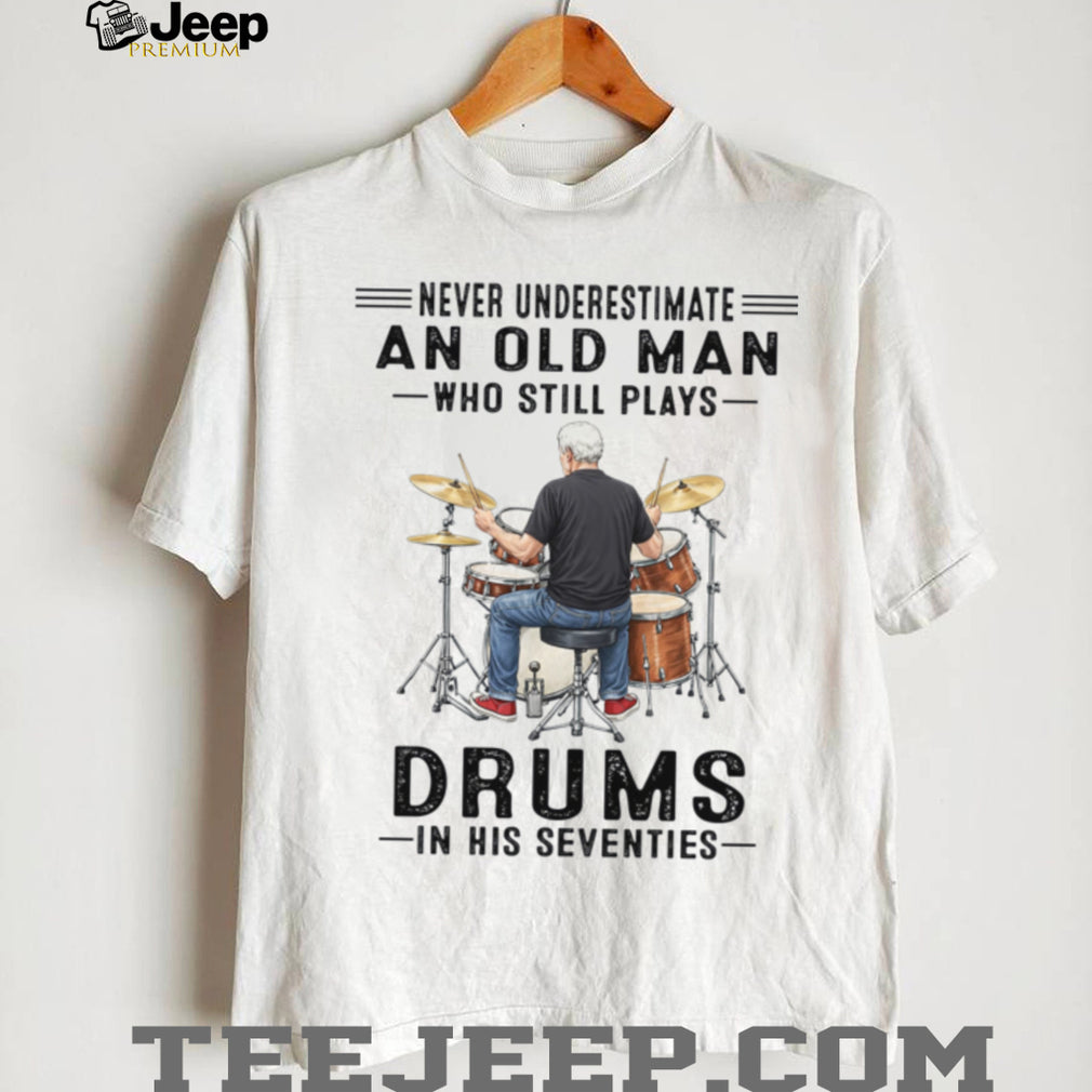 Never Underestimate An Old Man Who Still Plays Drums In His Seventies Shirt
