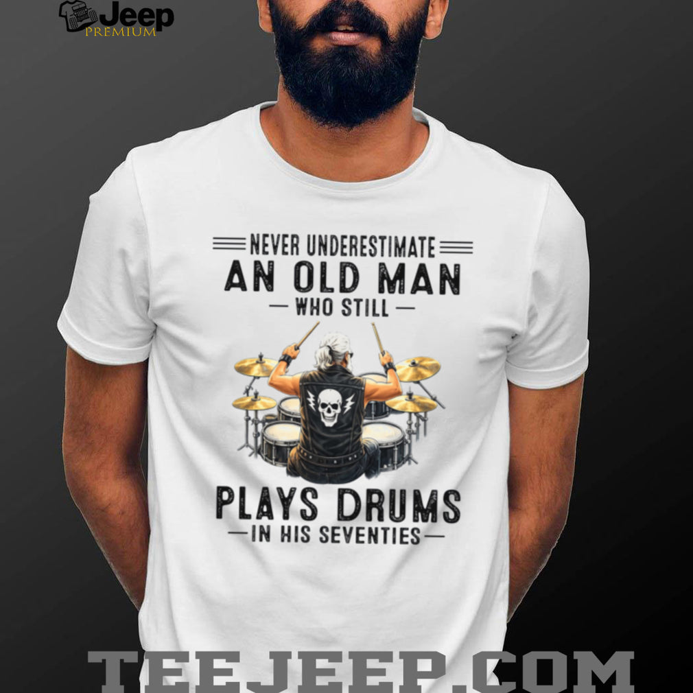 Never Underestimate An Old Man Who Still Plays Drums Seventy Shirt