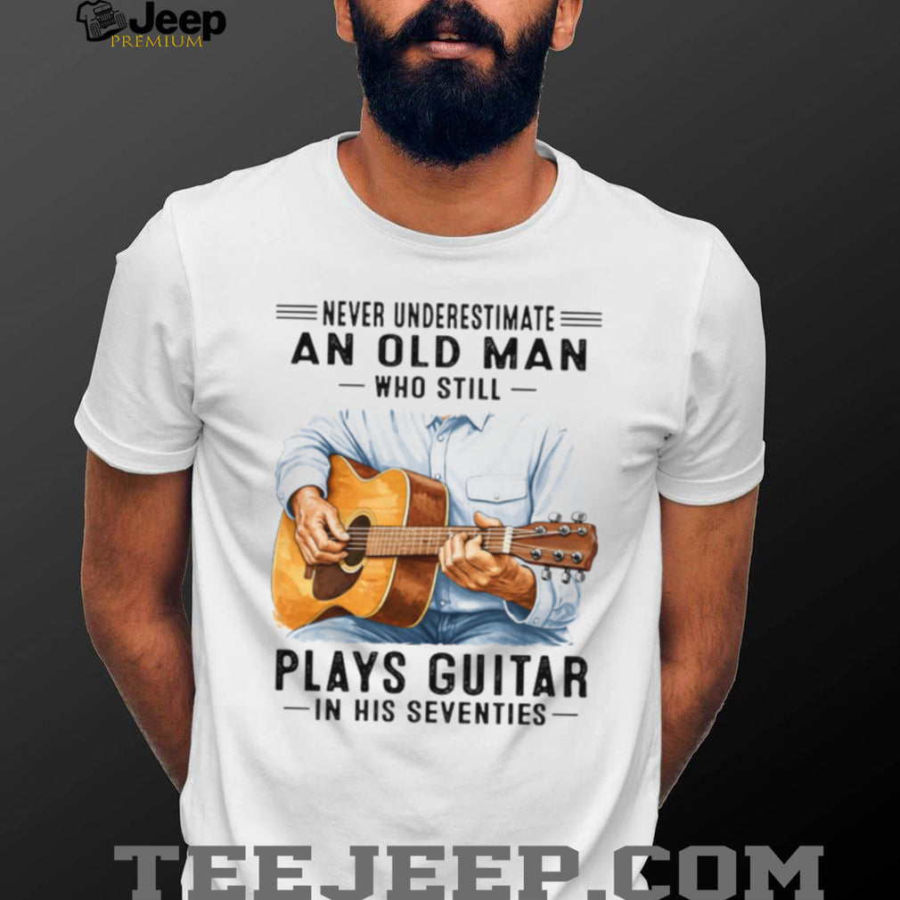 Never Underestimate An Old Man Who Still Plays Guitar In His Seventies T Shirt