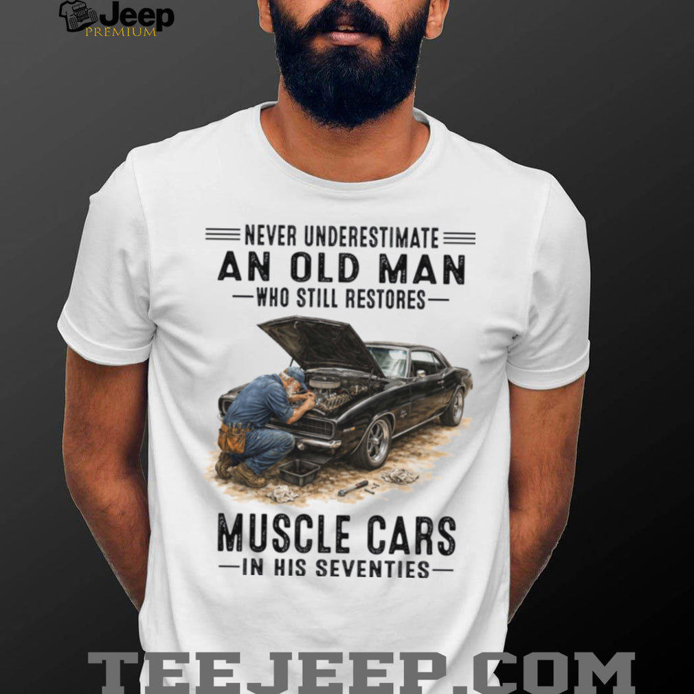 Never Underestimate An Old Man Who Still Restores Muscle Cars In His Seventies Shirt