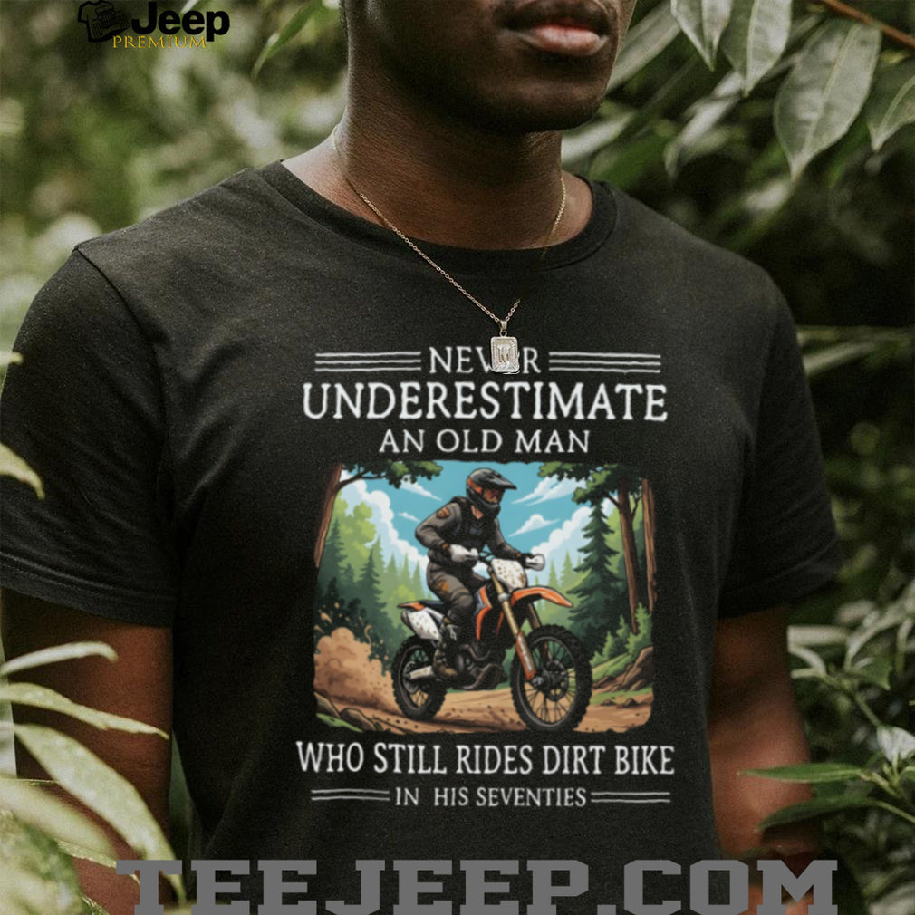 Never Underestimate An Old Man Who Still Rides Dirt Bike In His Seventies T Shirt
