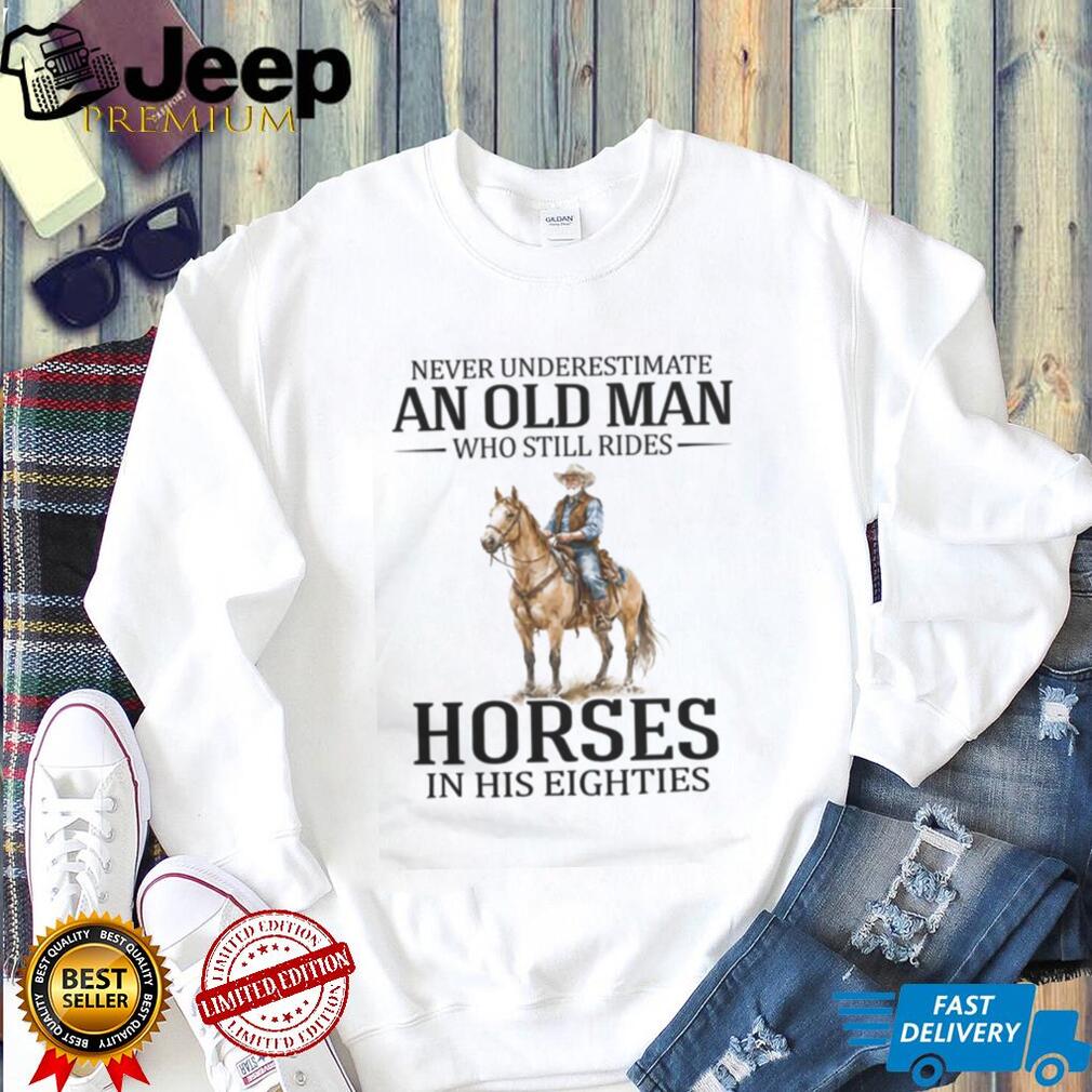 Never Underestimate An Old Man Who Still Rides Horses In His Eighties T Shirt