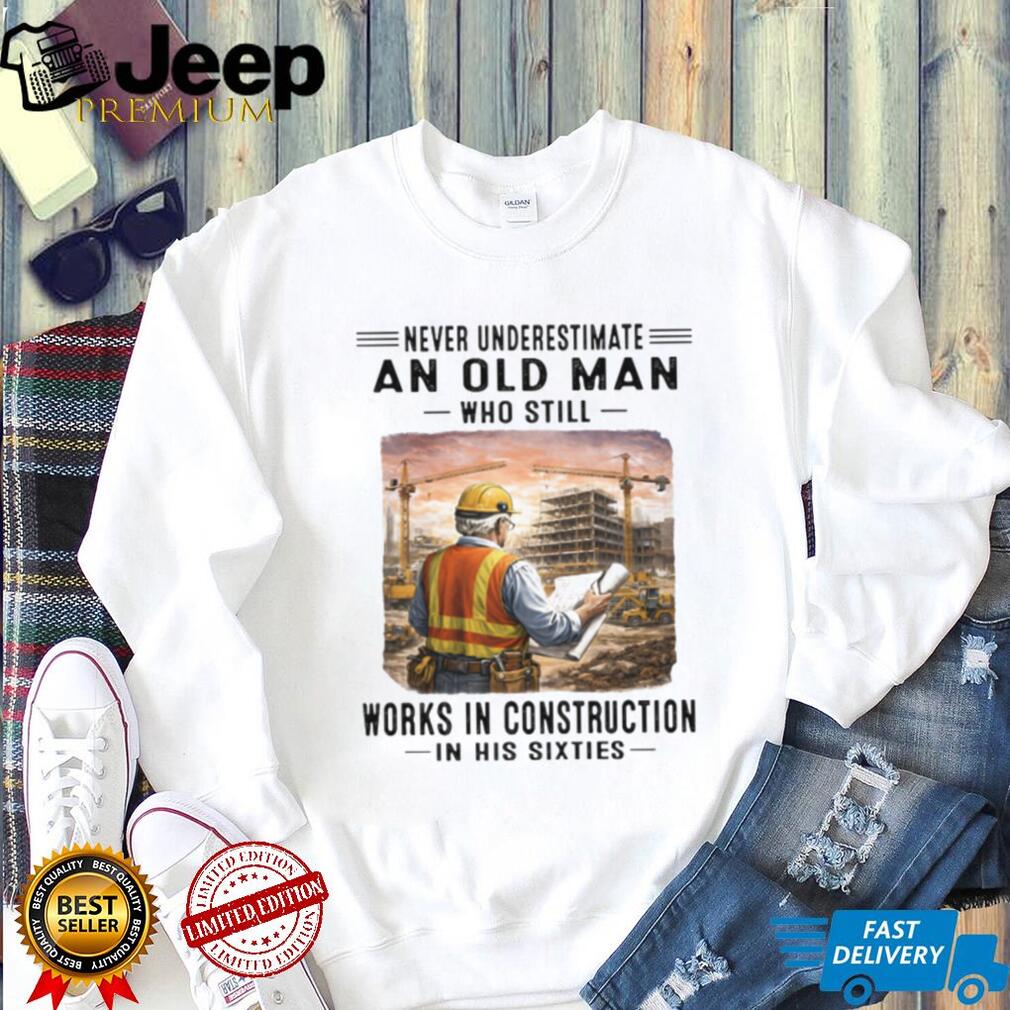 Never Underestimate An Old Man Works In Construction in his Sixties