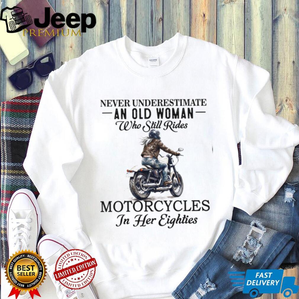 Never Underestimate An Old Woman Who Still Rides Motorcycles In Her Eighties T shirt