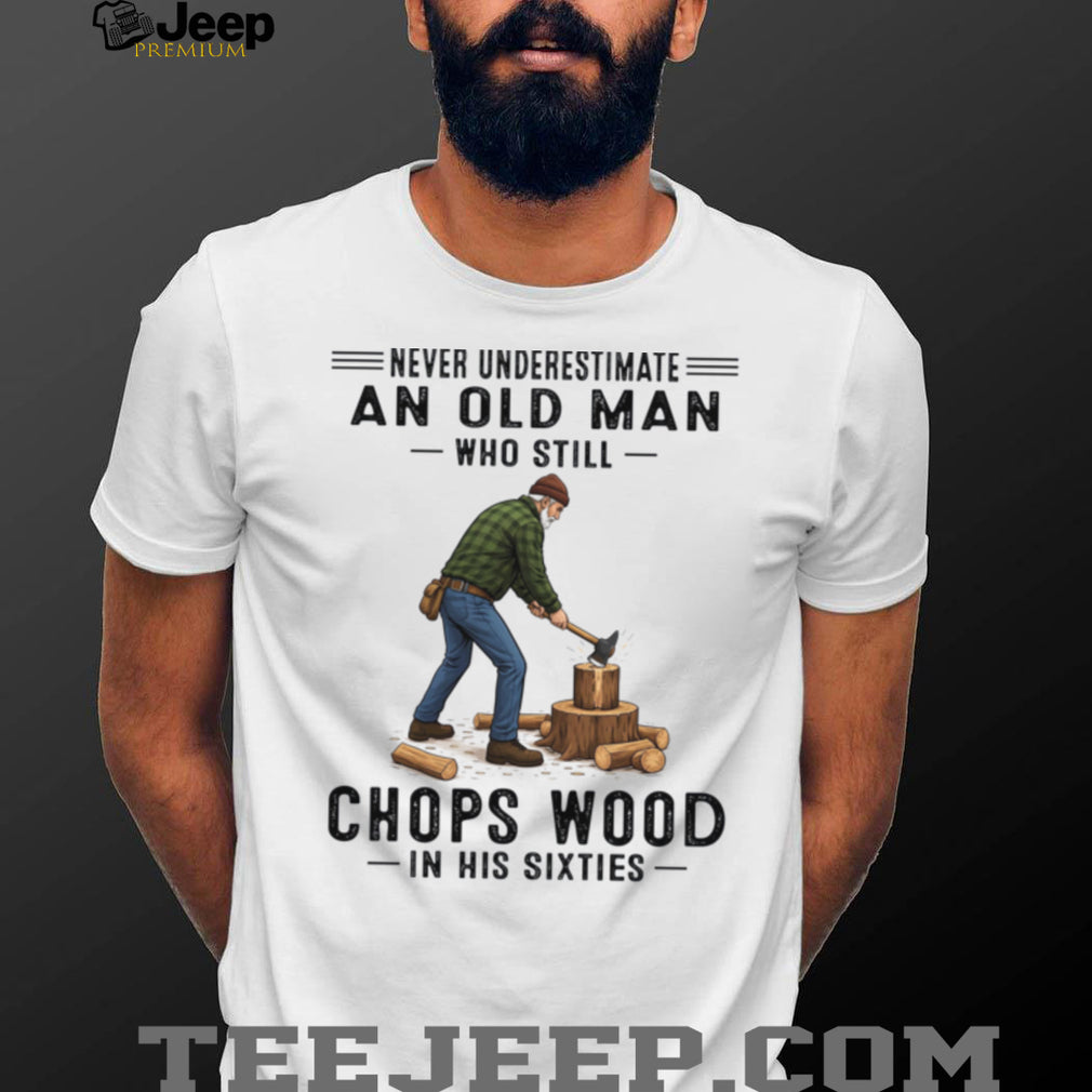 Never Underestimate Old Man Chopping Wood In Sixties Shirt