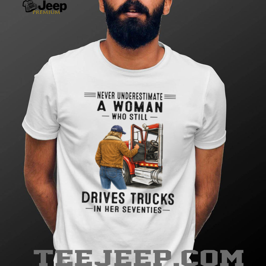 Never Underestimate Woman Who Still Drives Trucks In Her Seventies Tee