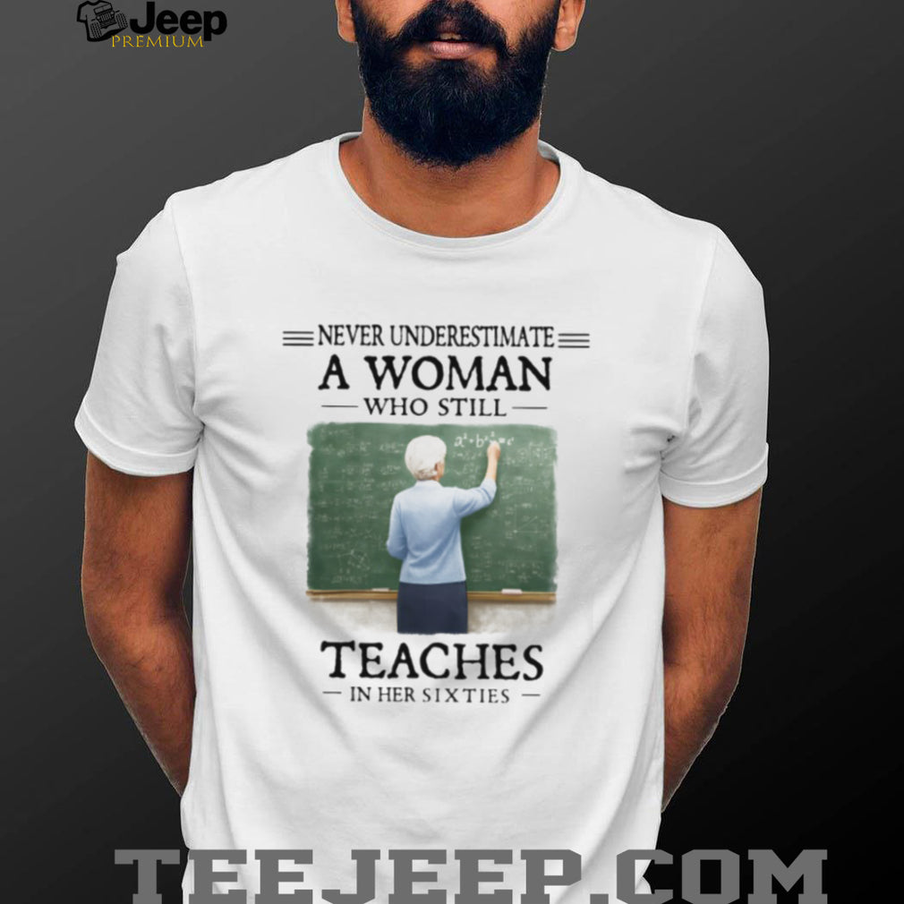 Never Underestimate a Woman Who Still Teaches in Her Sixties Shirt