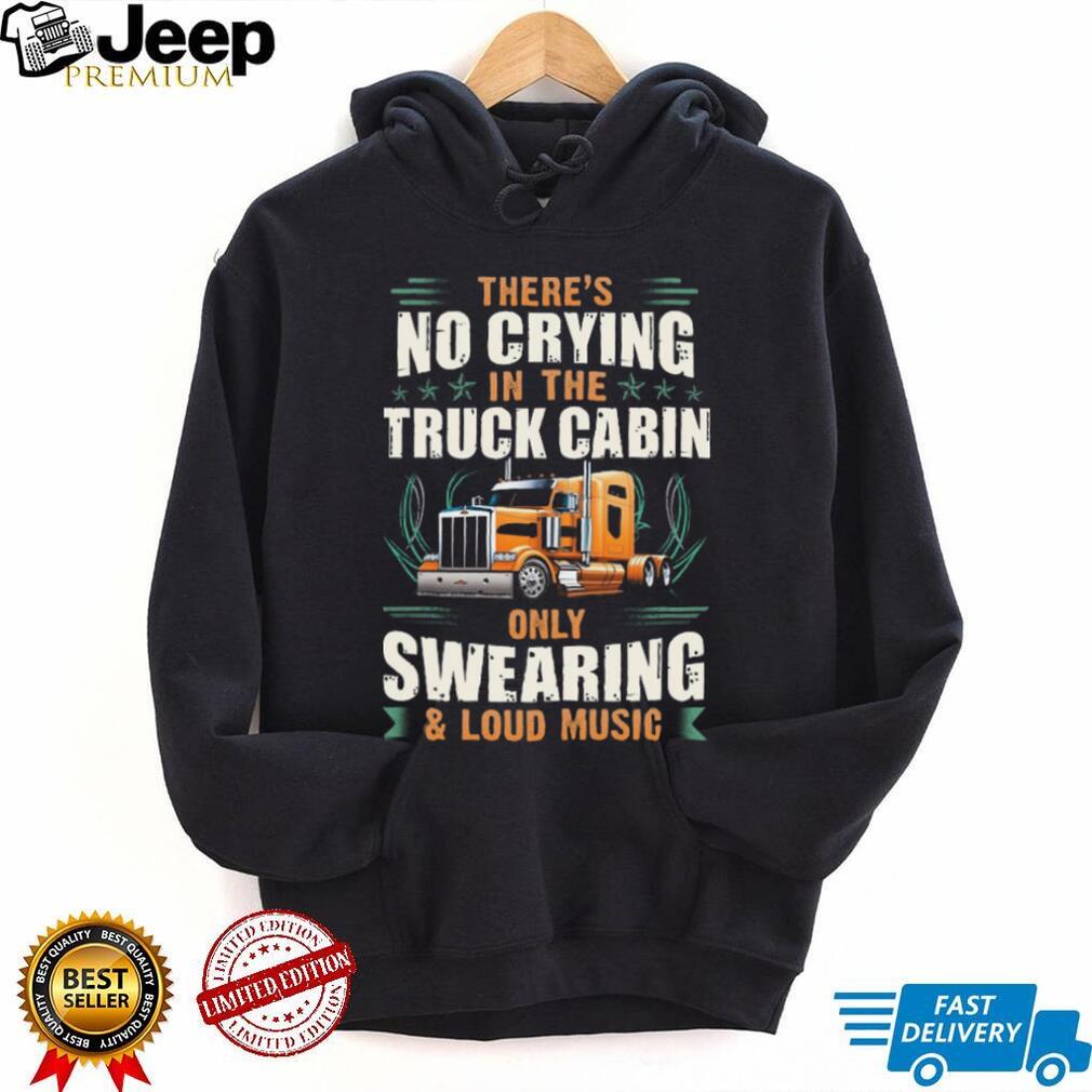 No Crying In The Truck Cabin Only Swearing and Loud Music Trucker T Shirt