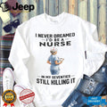 Nurse In Her Seventies Still Killing It Healthcare Shirt
