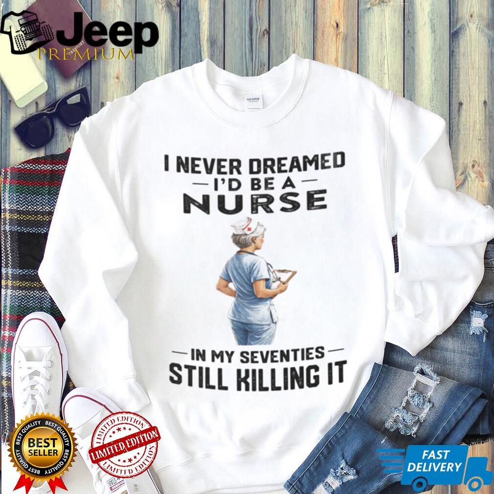 Nurse In Her Seventies Still Killing It Healthcare Shirt