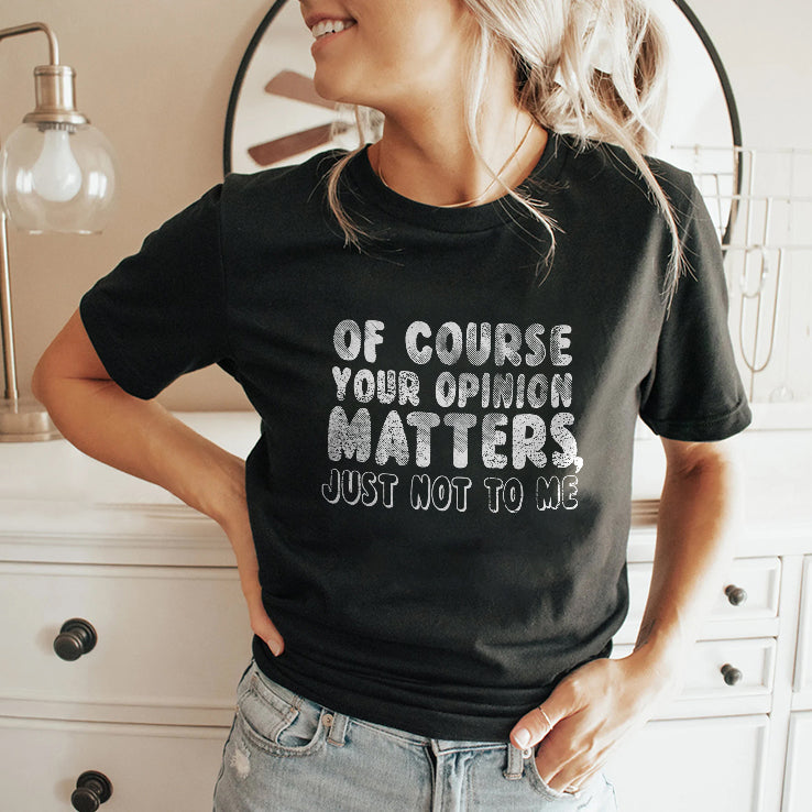 Of Course Your Opinion Matters Just Not To Me T Shirt