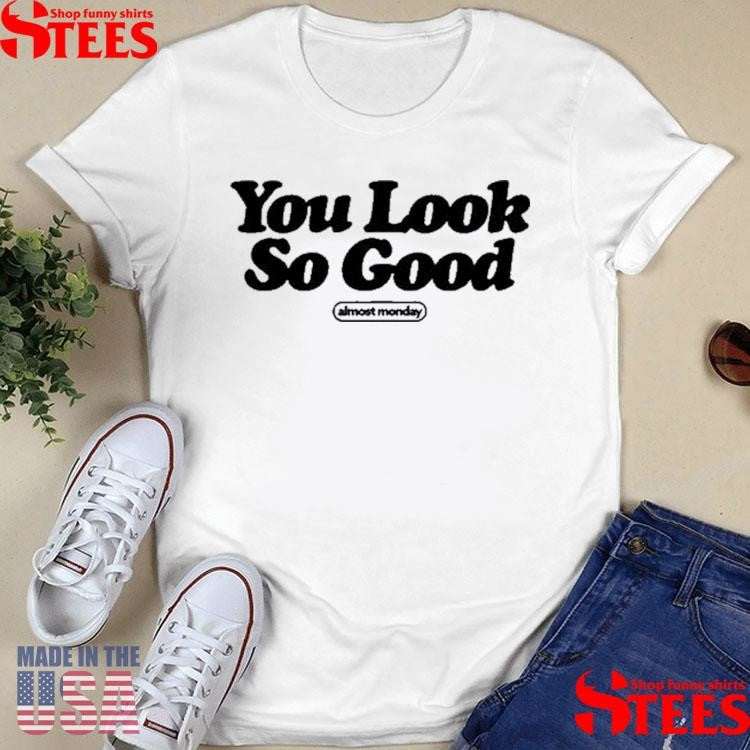 Almost Monday You Look So Good Shirts