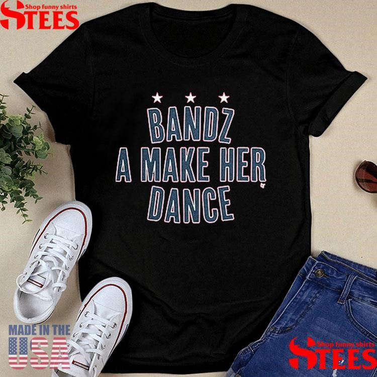 Bandz A Make Her Dance Shirts