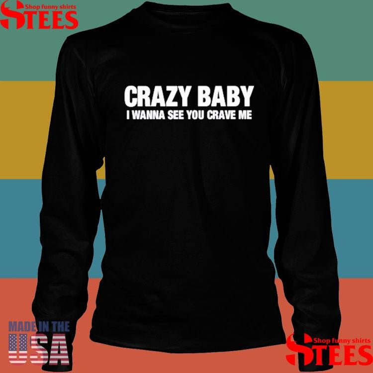 Crazy Baby I Wanna See You Crave Me Shirts