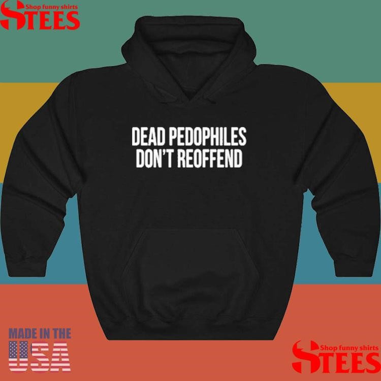 Dead Pedophiles Don’t Reoffend T-shirts