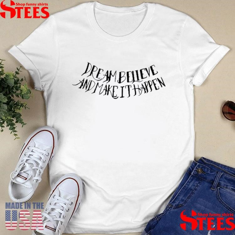 Dream Believe And Make It Happen Shirts