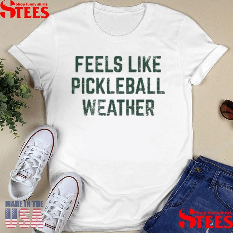 Feels Like Pickleball Weather Shirts