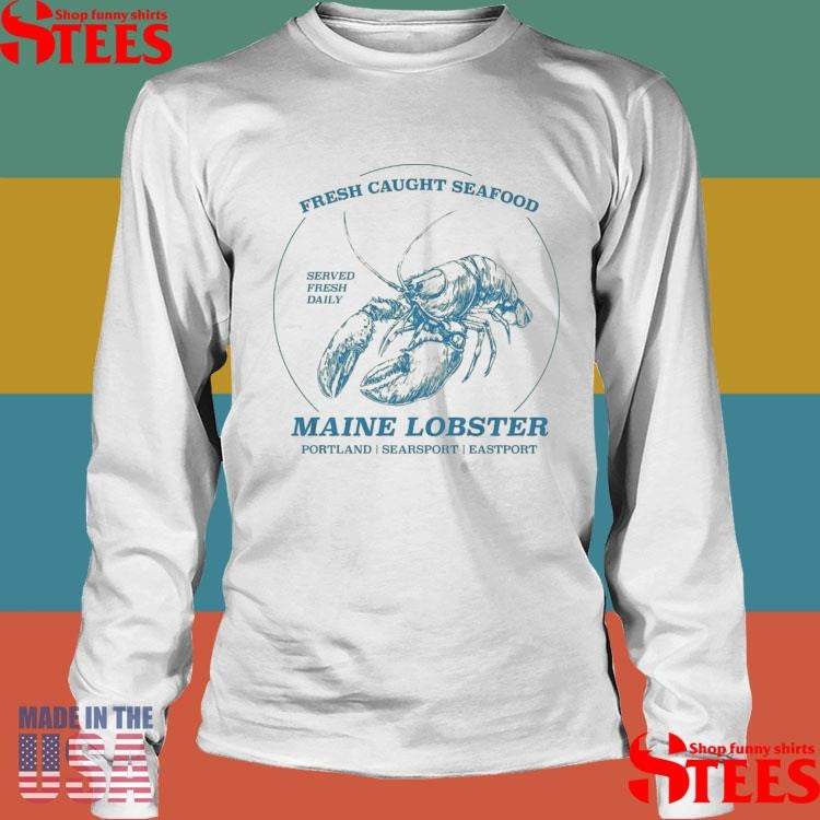 Fresh Caught Seafood Served Fresh Daily Maine Lobster Portland Searsport Eastport T-shirt