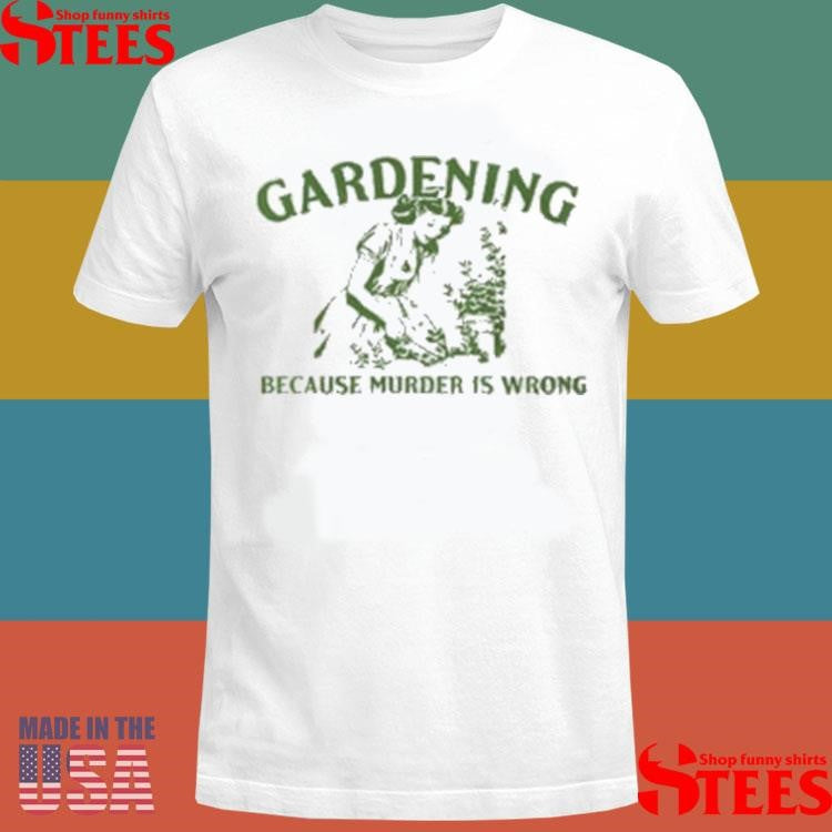 Gardening Because Murder Is Wrong Shirts