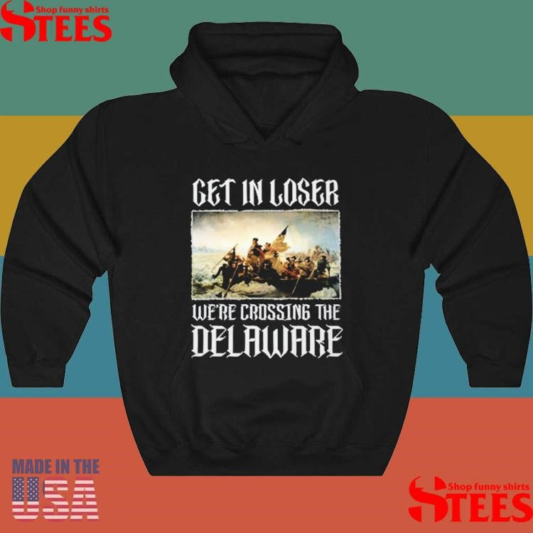 Get In Loser Were Crossing The Delaware T-shirt